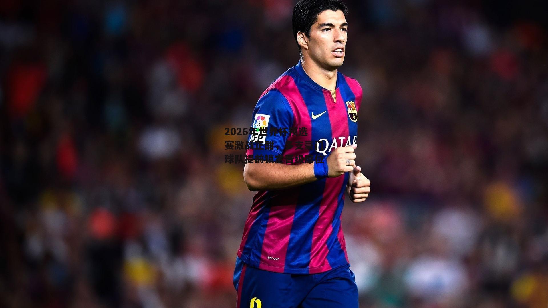 2026年世界杯预选赛激战正酣，多支豪门球队提前锁定晋级席位