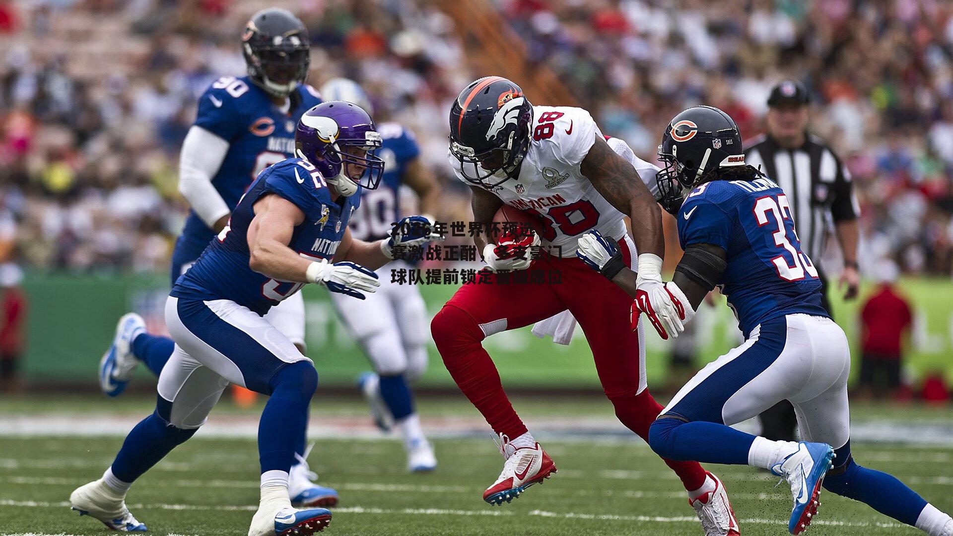 2026年世界杯预选赛激战正酣，多支豪门球队提前锁定晋级席位