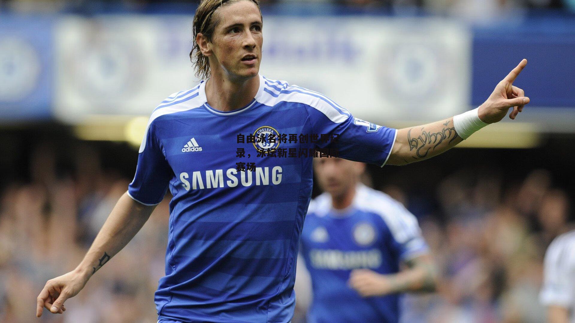 自由泳名将再创世界纪录，泳坛新星闪耀国际赛场