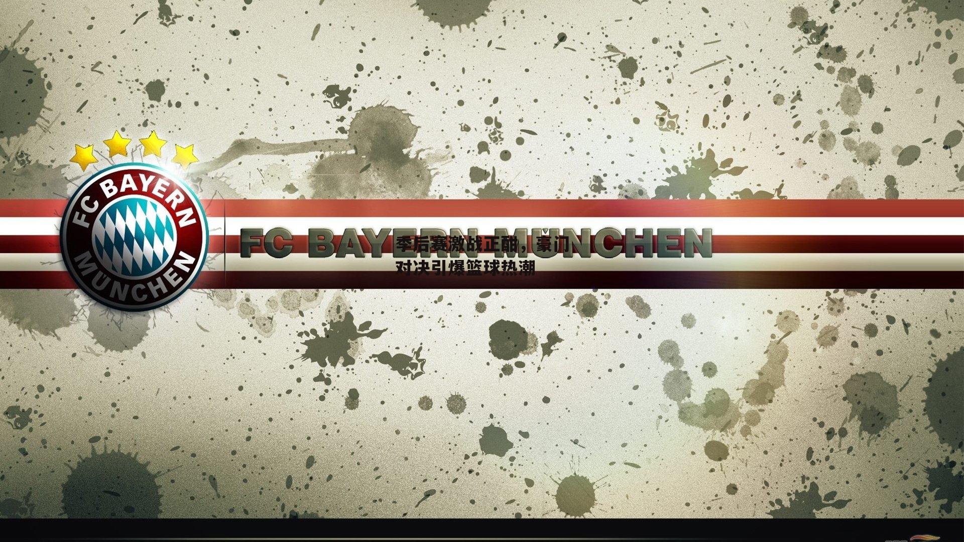 季后赛激战正酣,豪门对决引爆篮球热潮