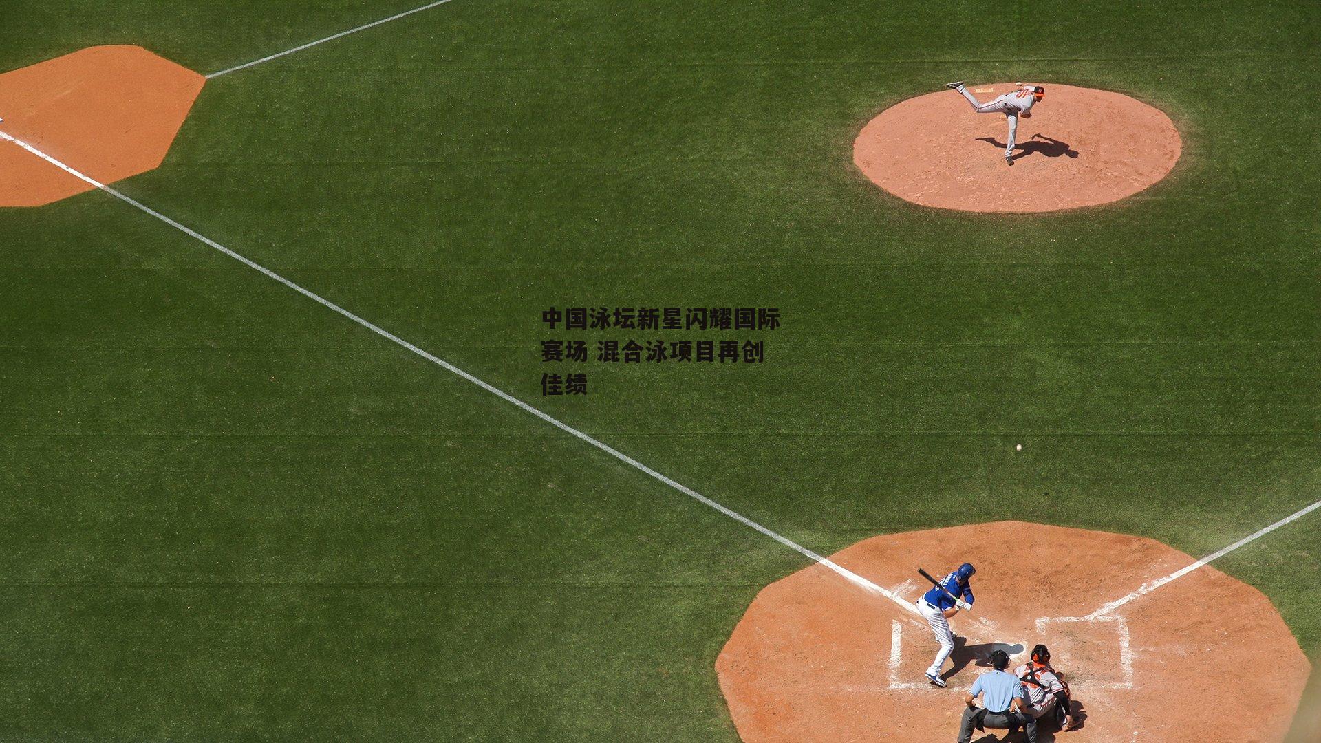 中国泳坛新星闪耀国际赛场 混合泳项目再创佳绩