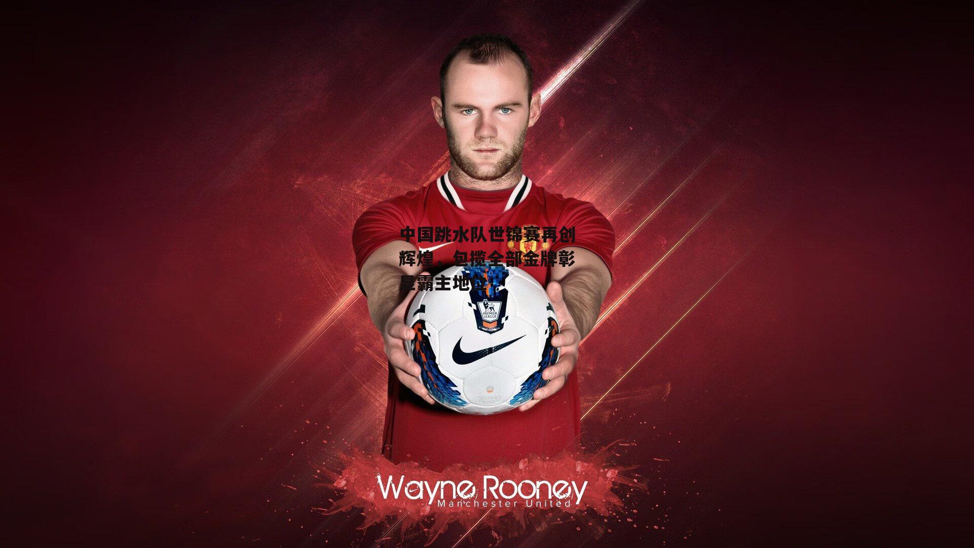 中国跳水队世锦赛再创辉煌，包揽全部金牌彰显霸主地位