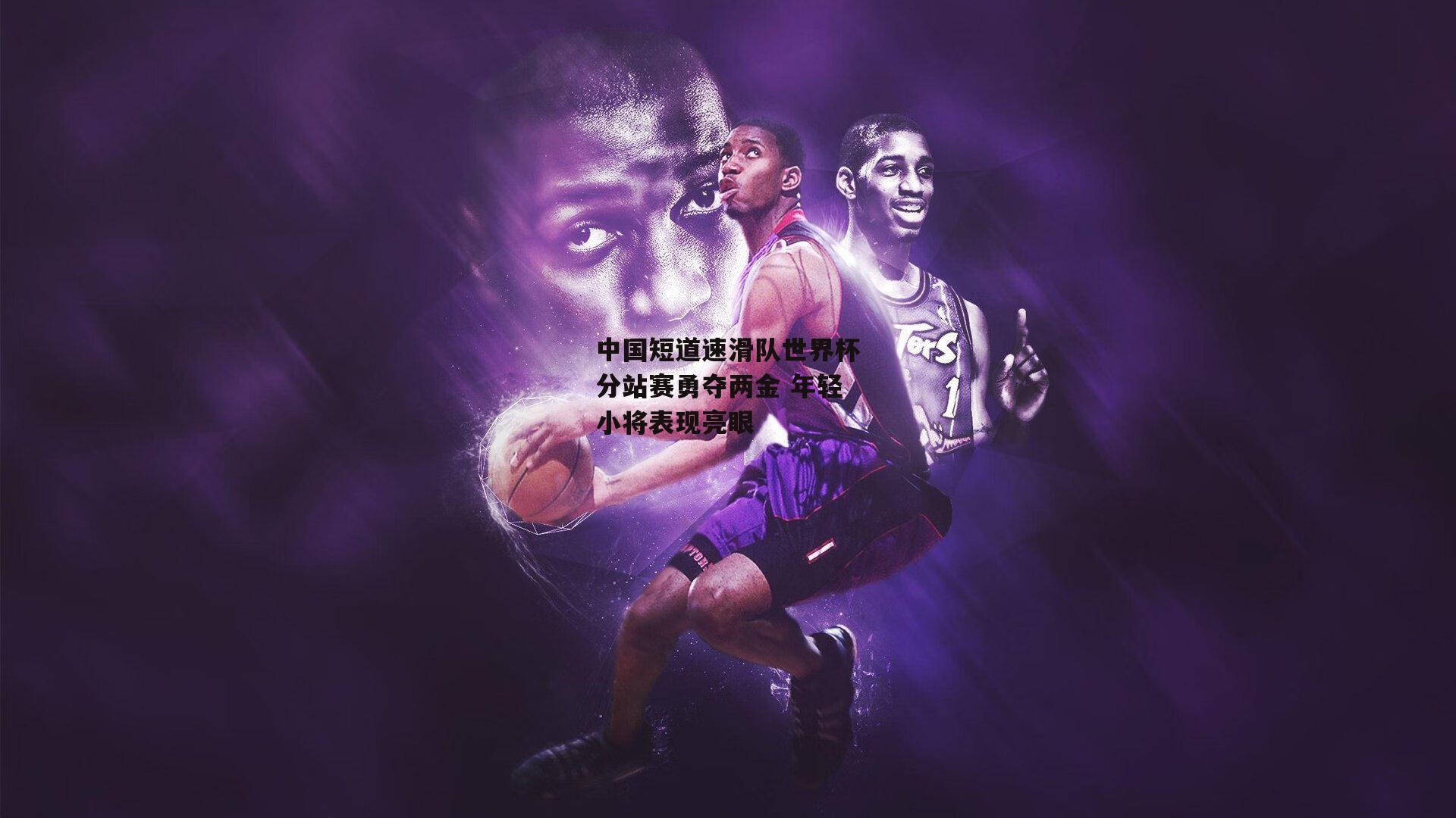 中国短道速滑队世界杯分站赛勇夺两金 年轻小将表现亮眼