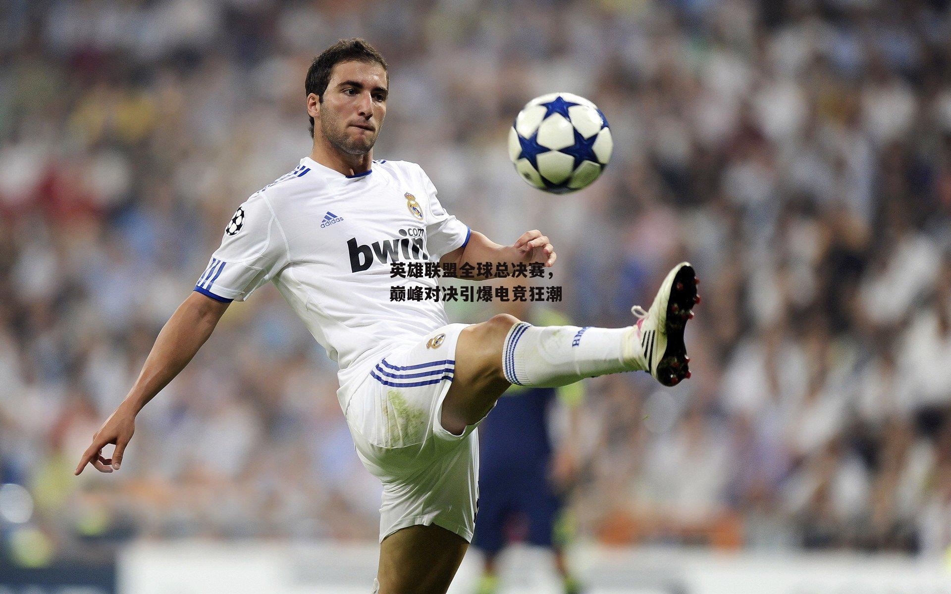 英雄联盟全球总决赛，巅峰对决引爆电竞狂潮