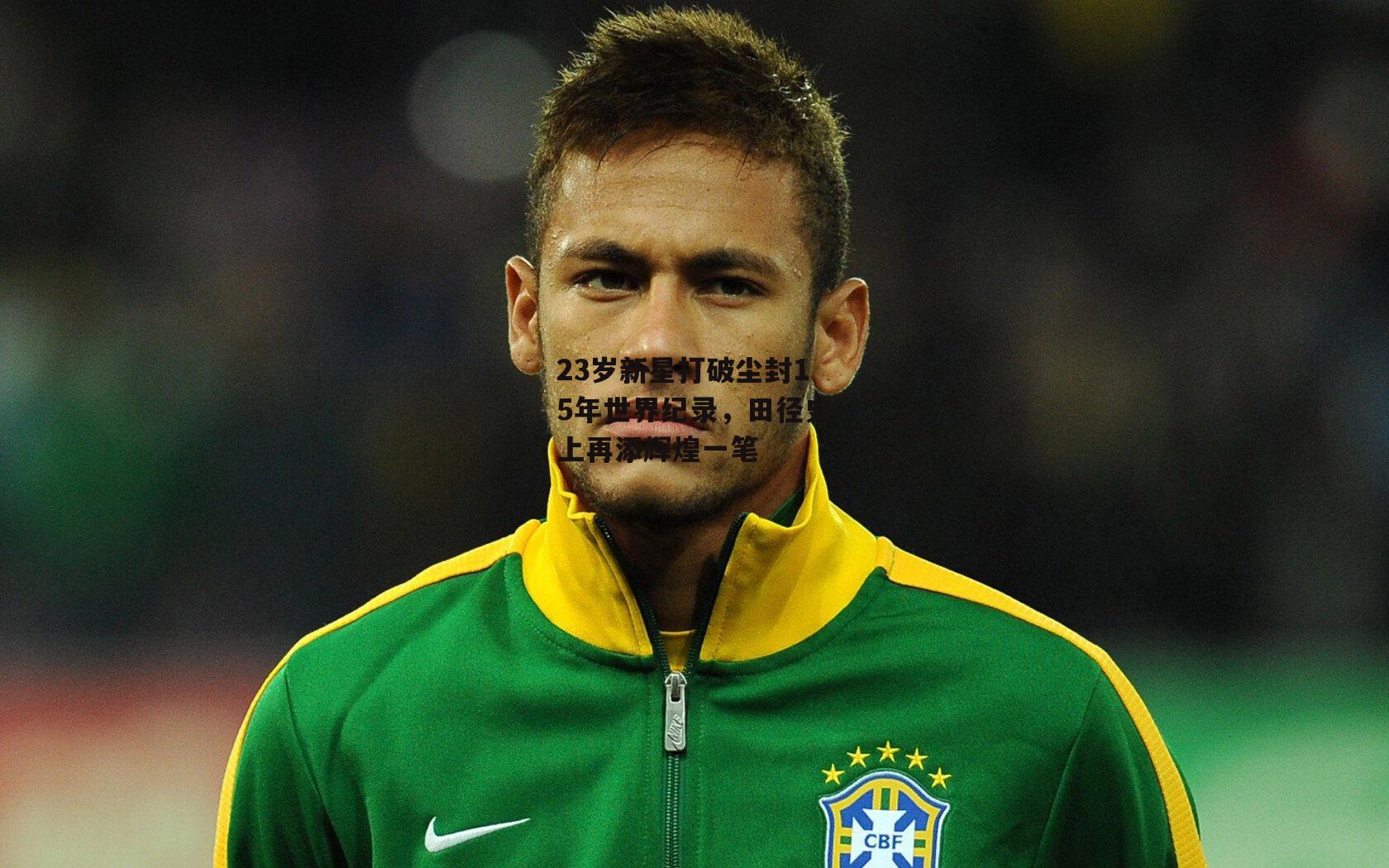 23岁新星打破尘封15年世界纪录，田径史上再添辉煌一笔